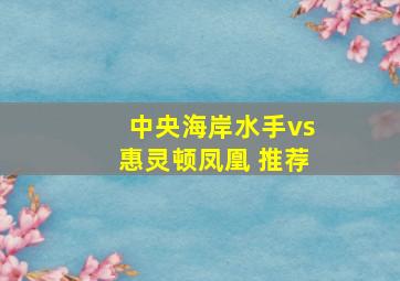 中央海岸水手vs惠灵顿凤凰 推荐